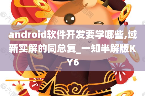 android软件开发要学哪些,域新实解的同总复_一知半解版KY6