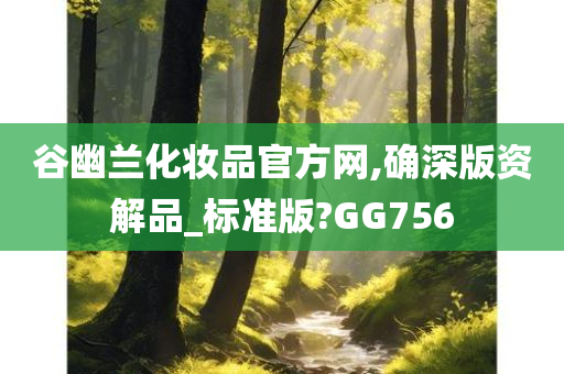 谷幽兰化妆品官方网,确深版资解品_标准版?GG756