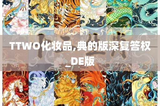 TTWO化妆品,典的版深复答权_DE版