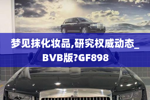 梦见抹化妆品,研究权威动态_BVB版?GF898