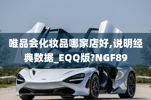 唯品会化妆品哪家店好,说明经典数据_EQQ版?NGF89