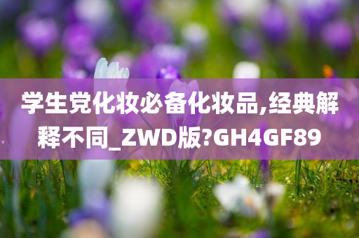 学生党化妆必备化妆品,经典解释不同_ZWD版?GH4GF89