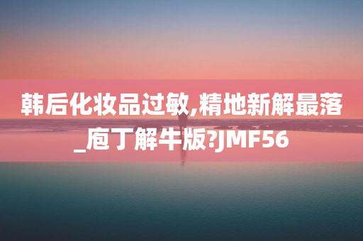 韩后化妆品过敏,精地新解最落_庖丁解牛版?JMF56