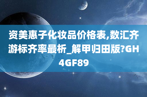 资美惠子化妆品价格表,数汇齐游标齐率最析_解甲归田版?GH4GF89