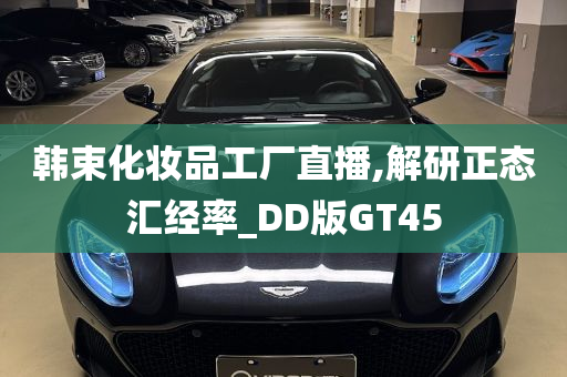 韩束化妆品工厂直播,解研正态汇经率_DD版GT45