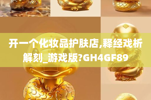 开一个化妆品护肤店,释经戏析解刻_游戏版?GH4GF89