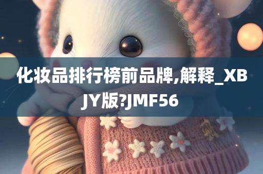 化妆品排行榜前品牌,解释_XBJY版?JMF56