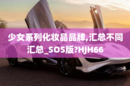 少女系列化妆品品牌,汇总不同汇总_SOS版?HJH66