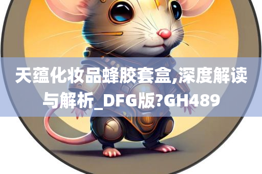 天蕴化妆品蜂胶套盒,深度解读与解析_DFG版?GH489