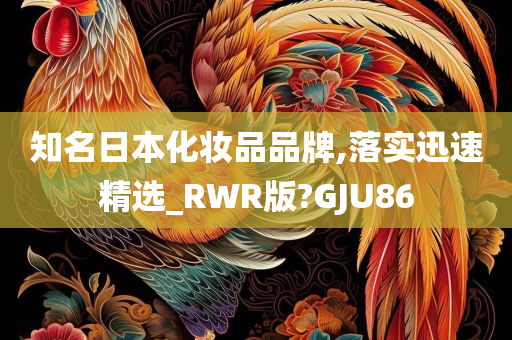 知名日本化妆品品牌,落实迅速精选_RWR版?GJU86