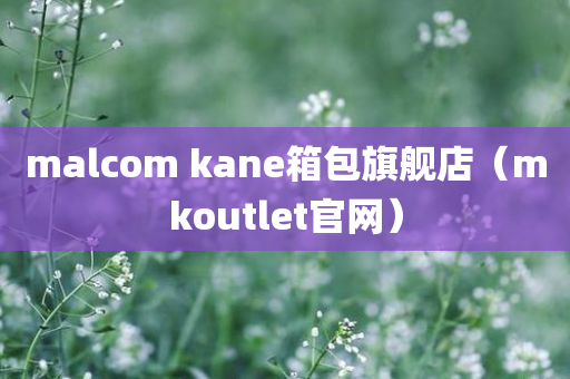 malcom kane箱包旗舰店（mkoutlet官网）