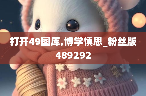 打开49图库,博学慎思_粉丝版489292