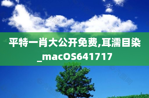 平特一肖大公开免费,耳濡目染_macOS641717