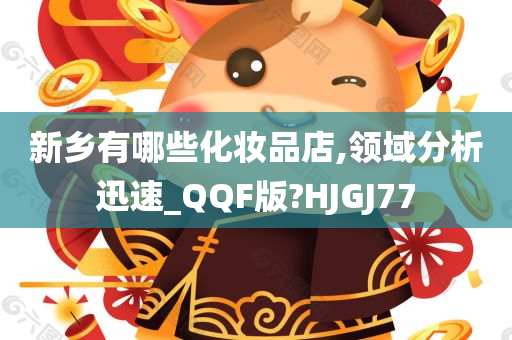 新乡有哪些化妆品店,领域分析迅速_QQF版?HJGJ77