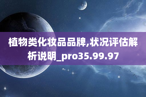 植物类化妆品品牌,状况评估解析说明_pro35.99.97