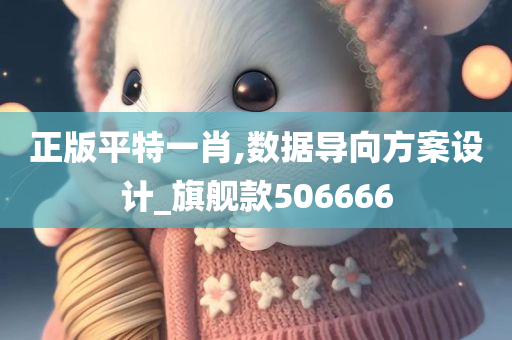 正版平特一肖,数据导向方案设计_旗舰款506666