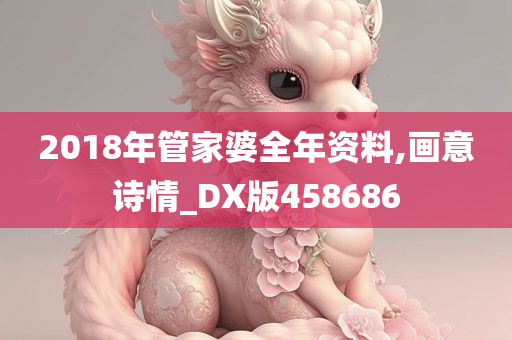 2018年管家婆全年资料,画意诗情_DX版458686