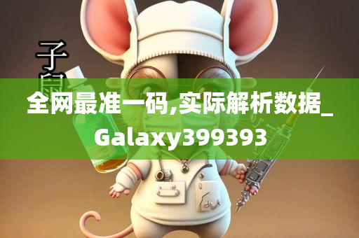 全网最准一码,实际解析数据_Galaxy399393