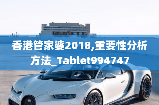 香港管家婆2018,重要性分析方法_Tablet994747