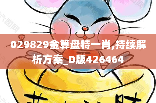 029829金算盘特一肖,持续解析方案_D版426464