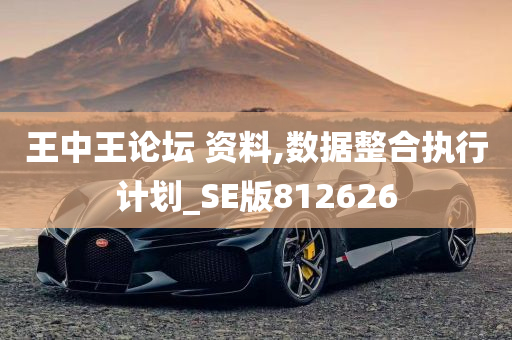 王中王论坛 资料,数据整合执行计划_SE版812626