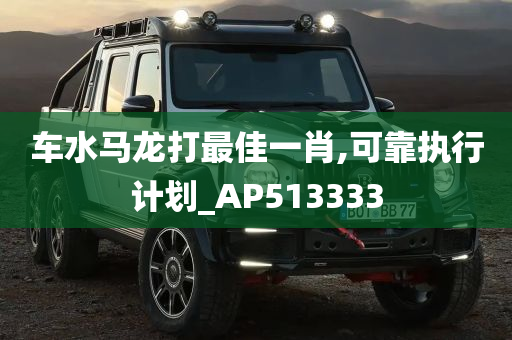 车水马龙打最佳一肖,可靠执行计划_AP513333