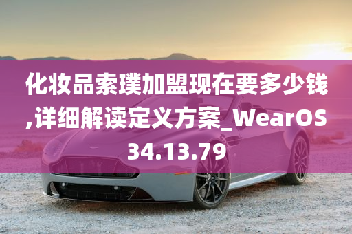 化妆品索璞加盟现在要多少钱,详细解读定义方案_WearOS34.13.79