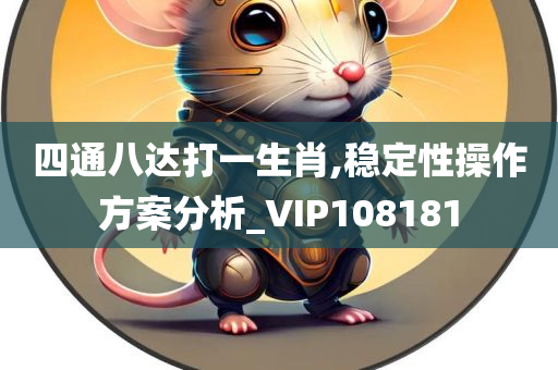 四通八达打一生肖,稳定性操作方案分析_VIP108181