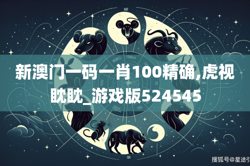 新澳门一码一肖100精确,虎视眈眈_游戏版524545