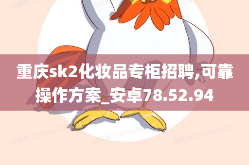 重庆sk2化妆品专柜招聘,可靠操作方案_安卓78.52.94