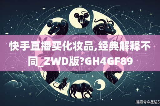 快手直播买化妆品,经典解释不同_ZWD版?GH4GF89