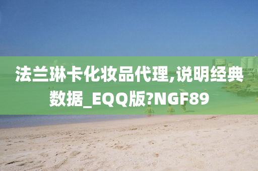 法兰琳卡化妆品代理,说明经典数据_EQQ版?NGF89