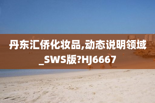 丹东汇侨化妆品,动态说明领域_SWS版?HJ6667