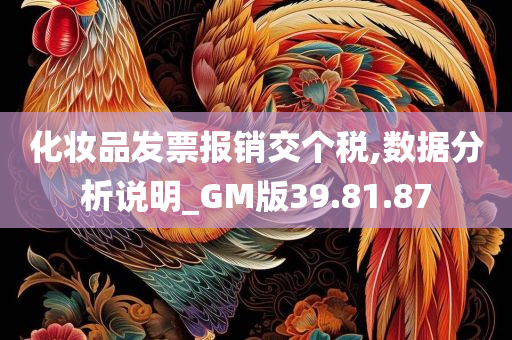 化妆品发票报销交个税,数据分析说明_GM版39.81.87