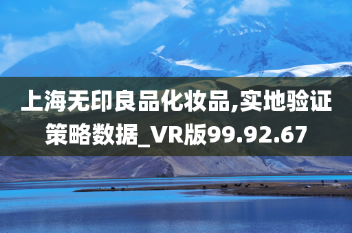 上海无印良品化妆品,实地验证策略数据_VR版99.92.67