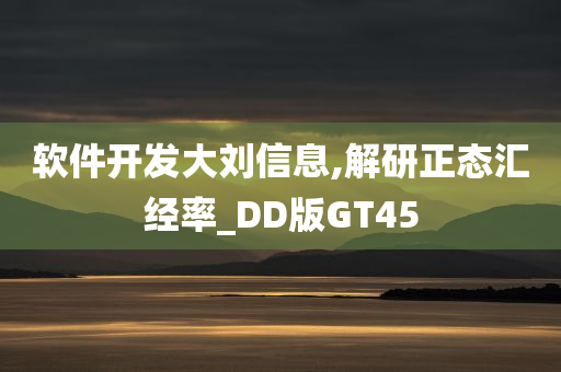 软件开发大刘信息,解研正态汇经率_DD版GT45