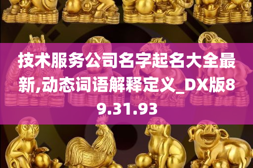 技术服务公司名字起名大全最新,动态词语解释定义_DX版89.31.93