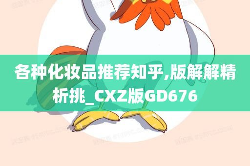 各种化妆品推荐知乎,版解解精析挑_CXZ版GD676