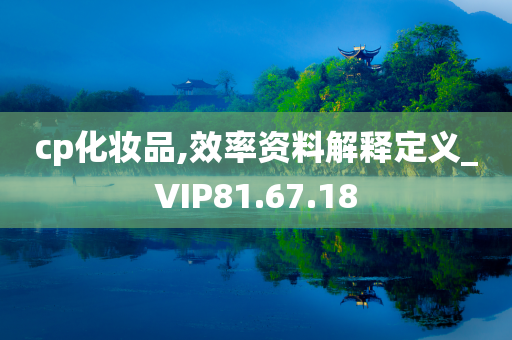 cp化妆品,效率资料解释定义_VIP81.67.18