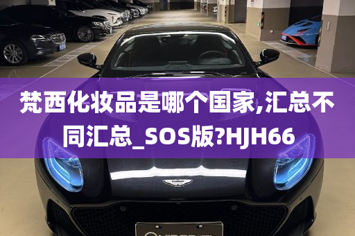 梵西化妆品是哪个国家,汇总不同汇总_SOS版?HJH66