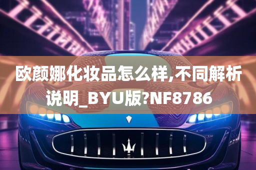 欧颜娜化妆品怎么样,不同解析说明_BYU版?NF8786