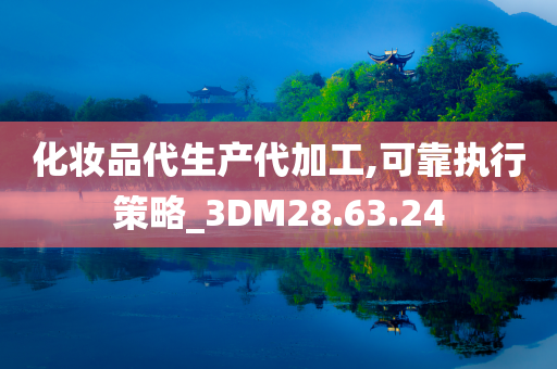 化妆品代生产代加工,可靠执行策略_3DM28.63.24