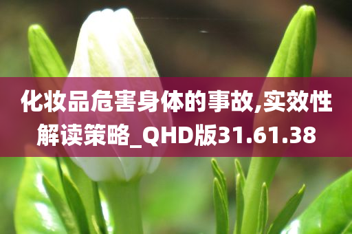 化妆品危害身体的事故,实效性解读策略_QHD版31.61.38