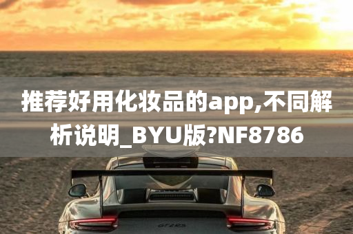 推荐好用化妆品的app,不同解析说明_BYU版?NF8786