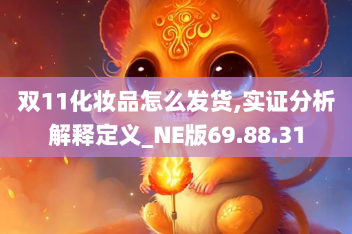 双11化妆品怎么发货,实证分析解释定义_NE版69.88.31