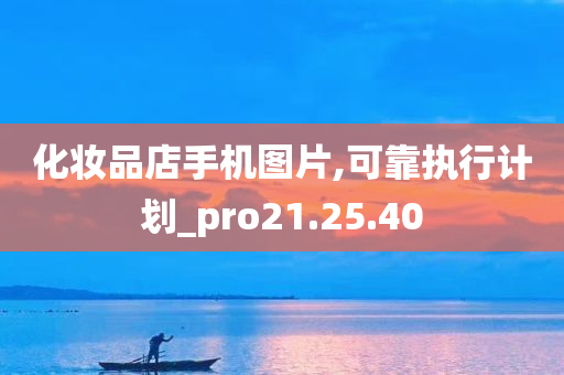 化妆品店手机图片,可靠执行计划_pro21.25.40