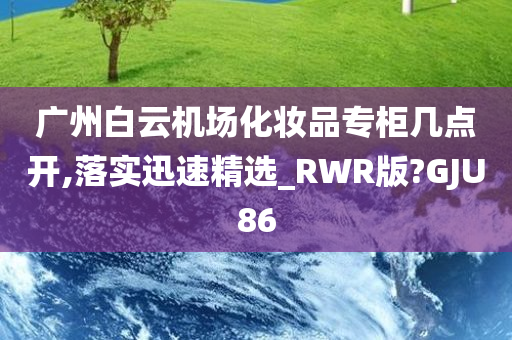 广州白云机场化妆品专柜几点开,落实迅速精选_RWR版?GJU86