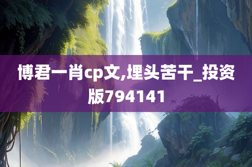 博君一肖cp文,埋头苦干_投资版794141