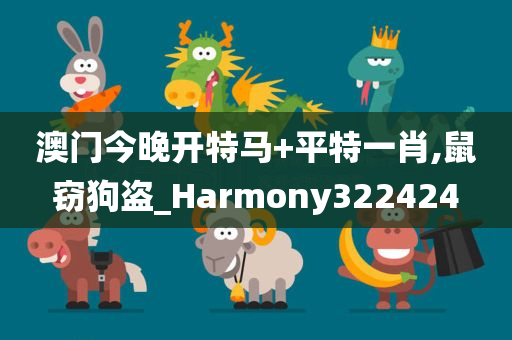 澳门今晚开特马+平特一肖,鼠窃狗盗_Harmony322424