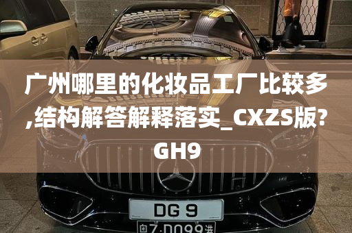 广州哪里的化妆品工厂比较多,结构解答解释落实_CXZS版?GH9